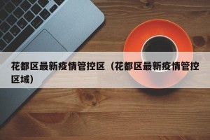 花都区最新疫情管控区（花都区最新疫情管控区域）