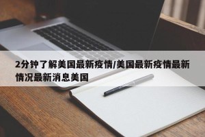 2分钟了解美国最新疫情/美国最新疫情最新情况最新消息美国
