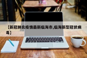 【新冠肺炎疫情最新临海市,临海新型冠状病毒】