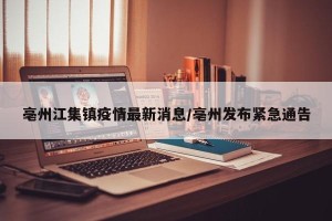 亳州江集镇疫情最新消息/亳州发布紧急通告