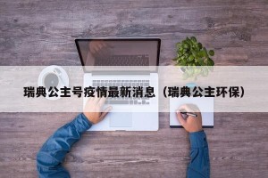 瑞典公主号疫情最新消息（瑞典公主环保）