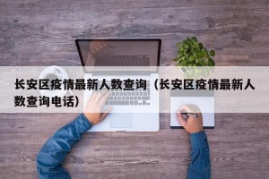 长安区疫情最新人数查询（长安区疫情最新人数查询电话）