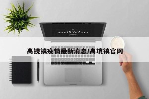 高镜镇疫情最新消息/高境镇官网
