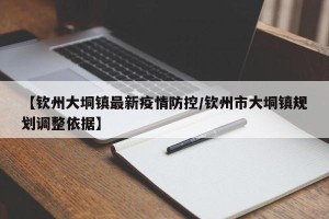 【钦州大垌镇最新疫情防控/钦州市大垌镇规划调整依据】