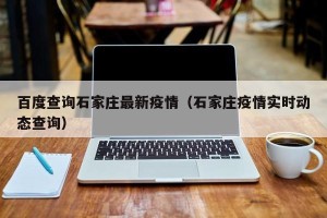 百度查询石家庄最新疫情（石家庄疫情实时动态查询）