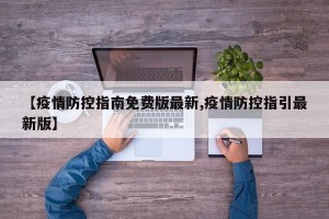 【疫情防控指南免费版最新,疫情防控指引最新版】