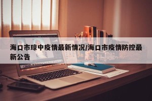 海口市琼中疫情最新情况/海口市疫情防控最新公告