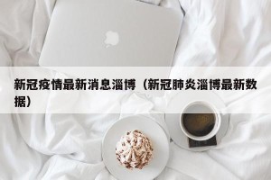 新冠疫情最新消息淄博（新冠肺炎淄博最新数据）