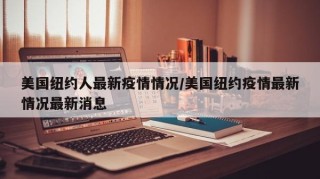 美国纽约人最新疫情情况/美国纽约疫情最新情况最新消息