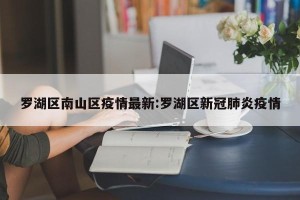 罗湖区南山区疫情最新:罗湖区新冠肺炎疫情