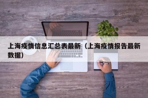 上海疫情信息汇总表最新（上海疫情报告最新数据）