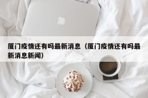 厦门疫情还有吗最新消息（厦门疫情还有吗最新消息新闻）