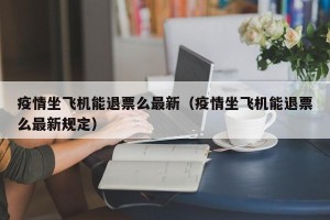 疫情坐飞机能退票么最新（疫情坐飞机能退票么最新规定）