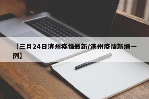 【三月24日滨州疫情最新/滨州疫情新增一例】
