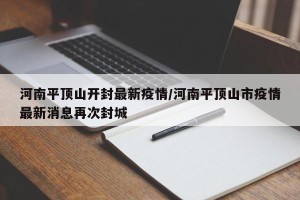 河南平顶山开封最新疫情/河南平顶山市疫情最新消息再次封城
