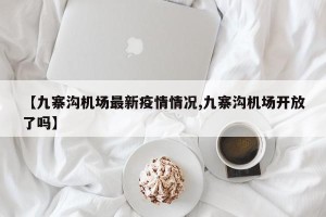 【九寨沟机场最新疫情情况,九寨沟机场开放了吗】