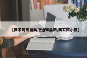 【龚家湾疫情防控通知最新,龚家湾小区】