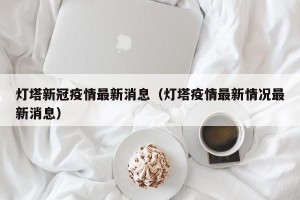 灯塔新冠疫情最新消息（灯塔疫情最新情况最新消息）