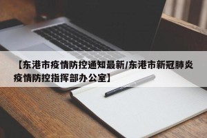 【东港市疫情防控通知最新/东港市新冠肺炎疫情防控指挥部办公室】