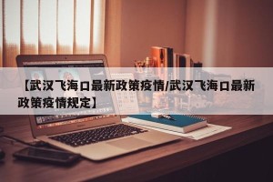 【武汉飞海口最新政策疫情/武汉飞海口最新政策疫情规定】
