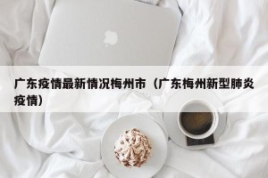 广东疫情最新情况梅州市（广东梅州新型肺炎疫情）