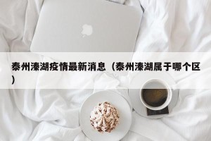 泰州溱湖疫情最新消息（泰州溱湖属于哪个区）