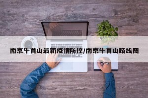 南京牛首山最新疫情防控/南京牛首山路线图
