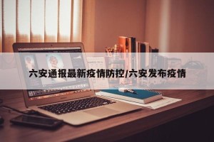 六安通报最新疫情防控/六安发布疫情