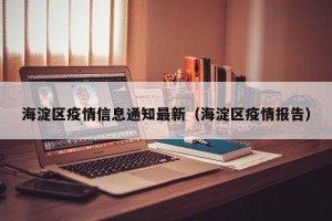 海淀区疫情信息通知最新（海淀区疫情报告）