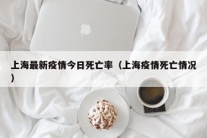 上海最新疫情今日死亡率（上海疫情死亡情况）