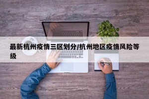 最新杭州疫情三区划分/杭州地区疫情风险等级