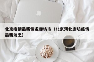 北京疫情最新情况廊坊市（北京河北廊坊疫情最新消息）