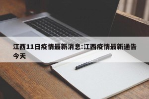 江西11日疫情最新消息:江西疫情最新通告今天