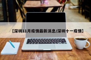 【深圳11月疫情最新消息/深圳十一疫情】