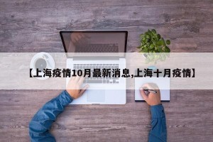 【上海疫情10月最新消息,上海十月疫情】