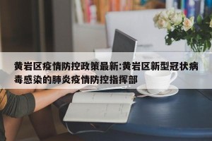 黄岩区疫情防控政策最新:黄岩区新型冠状病毒感染的肺炎疫情防控指挥部