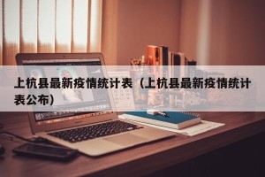 上杭县最新疫情统计表（上杭县最新疫情统计表公布）