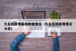 九台区疫情最新数据情况（九台在线疫情情况今天）