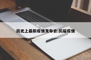 历史上最新疫情发布会:历届疫情