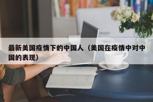 最新美国疫情下的中国人（美国在疫情中对中国的表现）