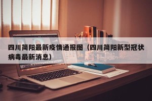 四川简阳最新疫情通报图（四川简阳新型冠状病毒最新消息）