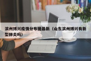 滨州博兴疫情分布图最新（山东滨州博兴有新型肺炎吗）