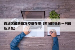 西城区最新情况疫情在哪（西城区确诊一例最新消息）