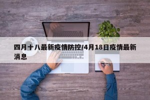四月十八最新疫情防控/4月18日疫情最新消息