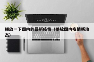 播放一下国内的最新疫情（播放国内疫情新动态）