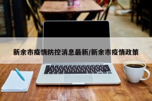 新余市疫情防控消息最新/新余市疫情政策