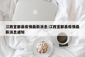 江西宜都县疫情最新消息:江西宜都县疫情最新消息通知