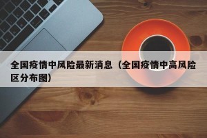 全国疫情中风险最新消息（全国疫情中高风险区分布图）