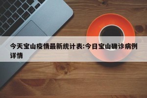 今天宝山疫情最新统计表:今日宝山确诊病例详情
