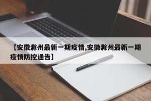 【安徽滁州最新一期疫情,安徽滁州最新一期疫情防控通告】